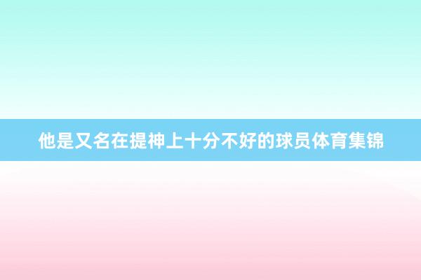 他是又名在提神上十分不好的球员体育集锦