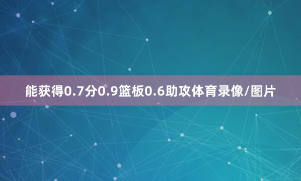 能获得0.7分0.9篮板0.6助攻体育录像/图片
