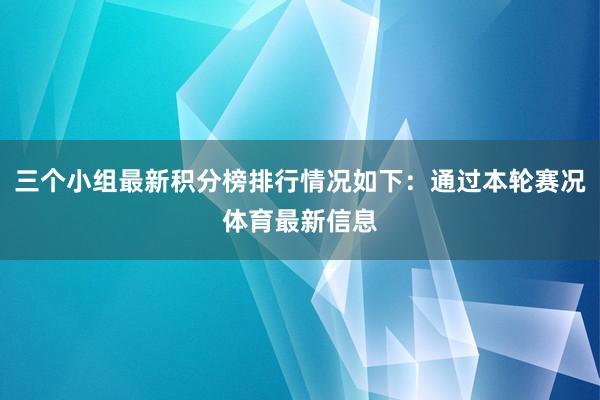 三个小组最新积分榜排行情况如下：通过本轮赛况体育最新信息