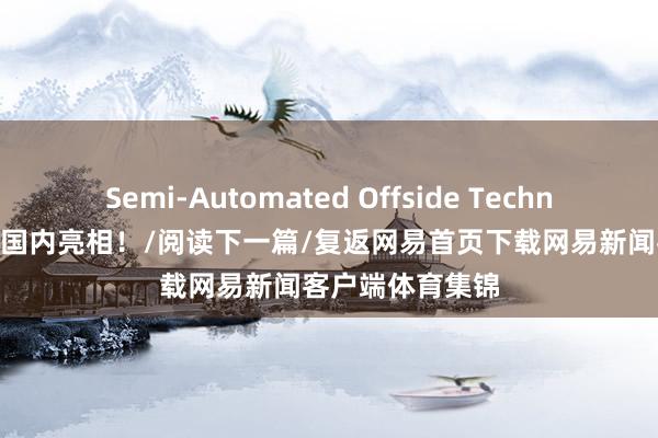 Semi-Automated Offside Technology）初次在国内亮相！/阅读下一篇/复返网易首页下载网易新闻客户端体育集锦