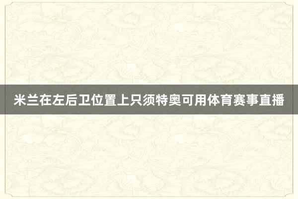 米兰在左后卫位置上只须特奥可用体育赛事直播