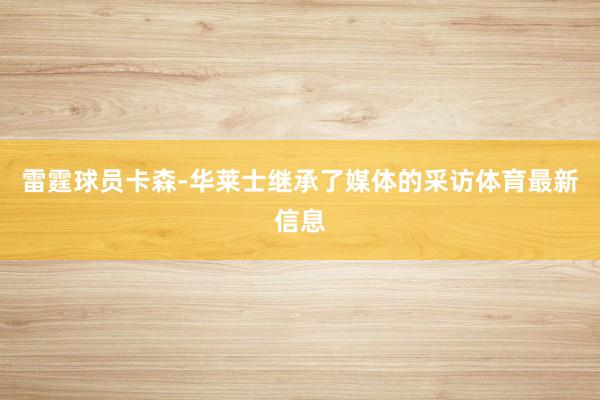 雷霆球员卡森-华莱士继承了媒体的采访体育最新信息