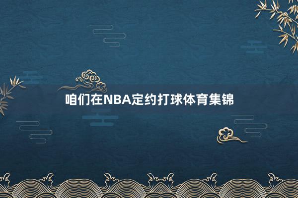 咱们在NBA定约打球体育集锦