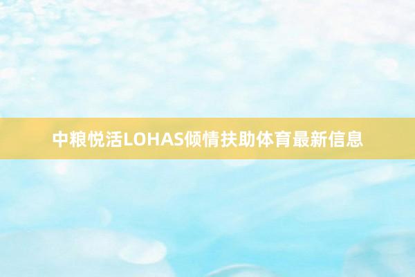 中粮悦活LOHAS倾情扶助体育最新信息