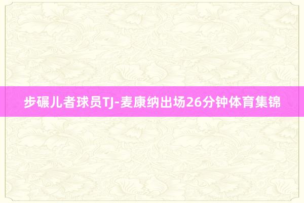 步碾儿者球员TJ-麦康纳出场26分钟体育集锦