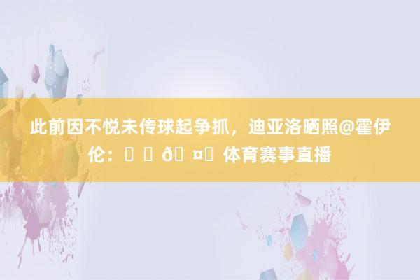 此前因不悦未传球起争抓，迪亚洛晒照@霍伊伦：❤️🤞体育赛事直播