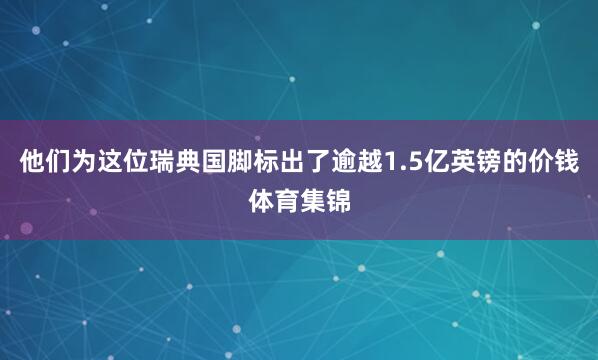 他们为这位瑞典国脚标出了逾越1.5亿英镑的价钱体育集锦