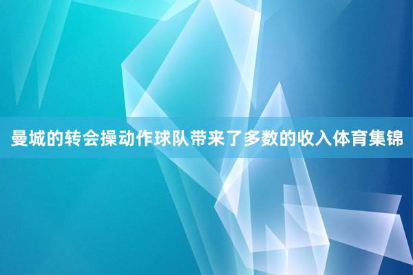 曼城的转会操动作球队带来了多数的收入体育集锦