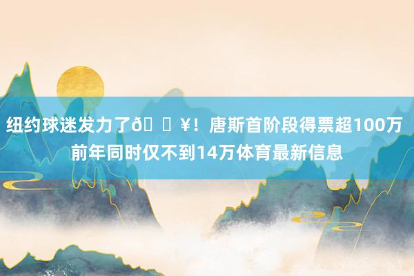 纽约球迷发力了🔥！唐斯首阶段得票超100万 前年同时仅不到14万体育最新信息