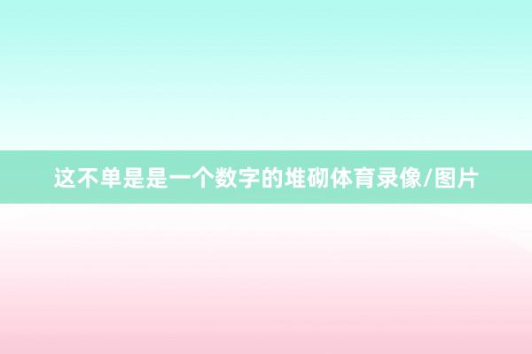 这不单是是一个数字的堆砌体育录像/图片