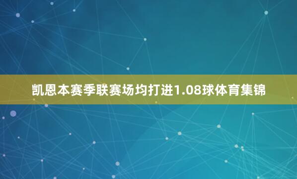 凯恩本赛季联赛场均打进1.08球体育集锦