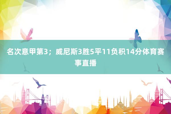 名次意甲第3；威尼斯3胜5平11负积14分体育赛事直播
