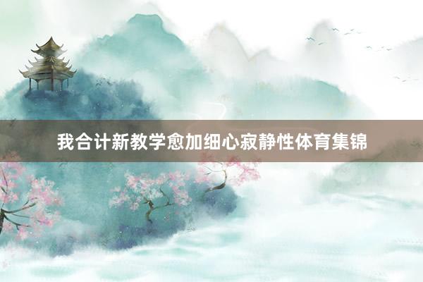 我合计新教学愈加细心寂静性体育集锦