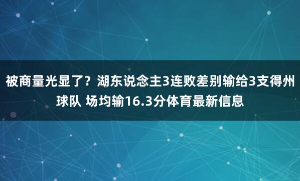 被商量光显了？湖东说念主3连败差别输给3支得州球队 场均输16.3分体育最新信息