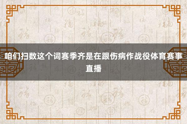咱们扫数这个词赛季齐是在跟伤病作战役体育赛事直播