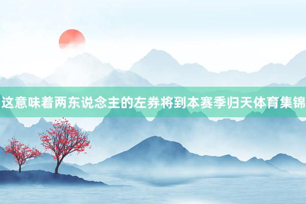 这意味着两东说念主的左券将到本赛季归天体育集锦
