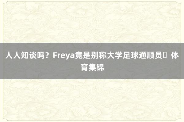 人人知谈吗？Freya竟是别称大学足球通顺员⚽体育集锦
