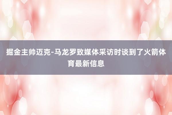 掘金主帅迈克-马龙罗致媒体采访时谈到了火箭体育最新信息