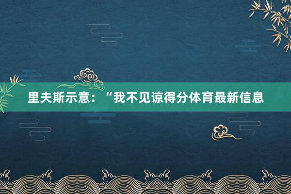 里夫斯示意：“我不见谅得分体育最新信息