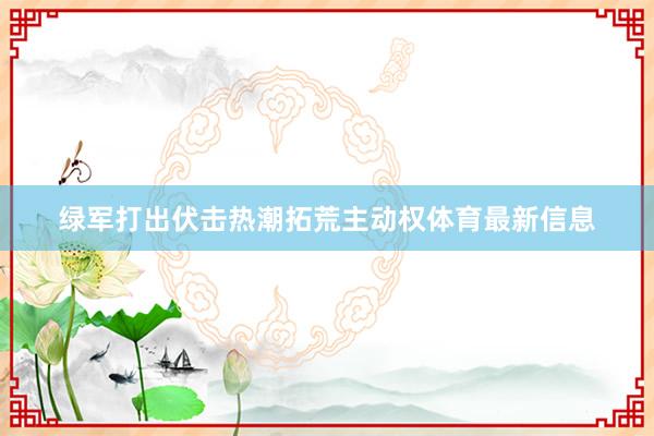 绿军打出伏击热潮拓荒主动权体育最新信息
