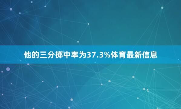 他的三分掷中率为37.3%体育最新信息