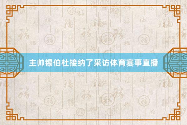 主帅锡伯杜接纳了采访体育赛事直播