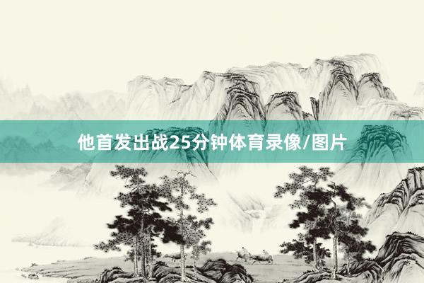 他首发出战25分钟体育录像/图片
