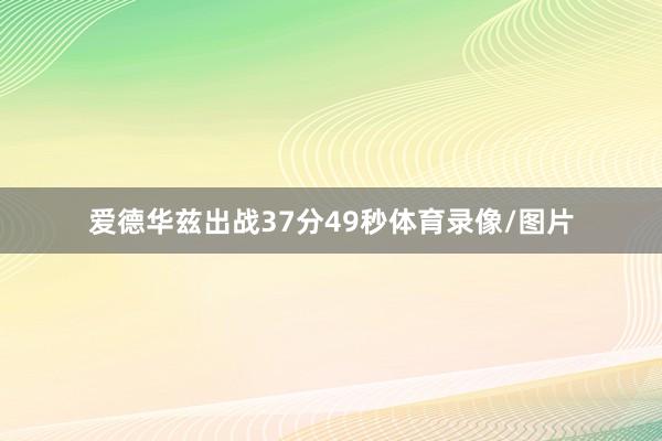 爱德华兹出战37分49秒体育录像/图片