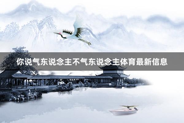 你说气东说念主不气东说念主体育最新信息