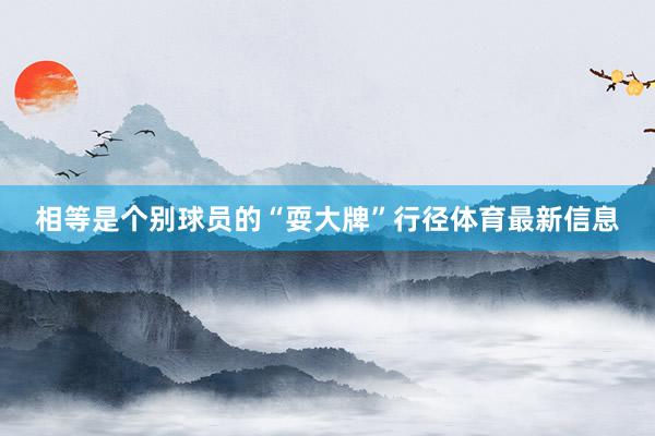 相等是个别球员的“耍大牌”行径体育最新信息