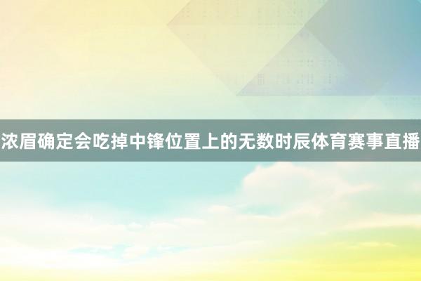 浓眉确定会吃掉中锋位置上的无数时辰体育赛事直播