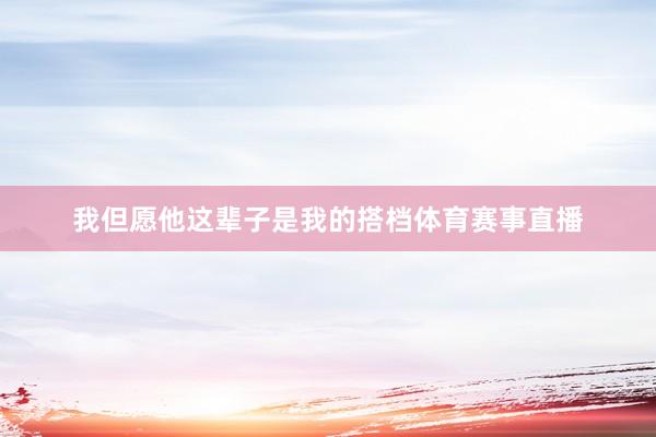我但愿他这辈子是我的搭档体育赛事直播
