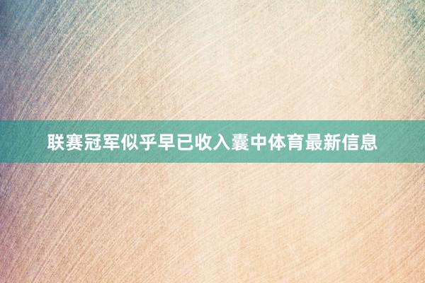 联赛冠军似乎早已收入囊中体育最新信息