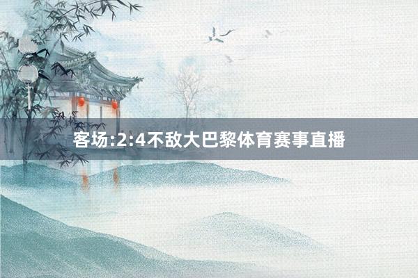 客场:2:4不敌大巴黎体育赛事直播