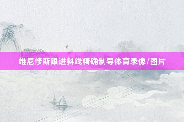 维尼修斯跟进斜线精确制导体育录像/图片