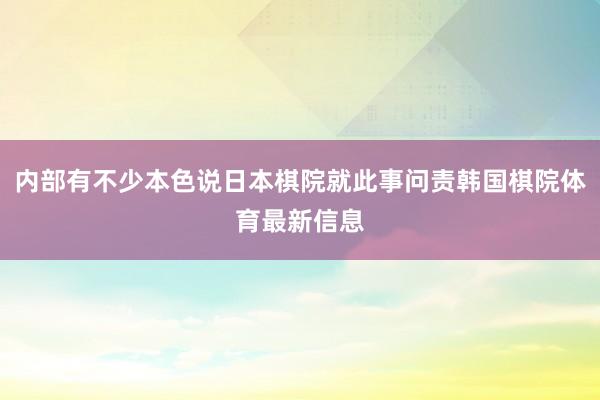 内部有不少本色说日本棋院就此事问责韩国棋院体育最新信息