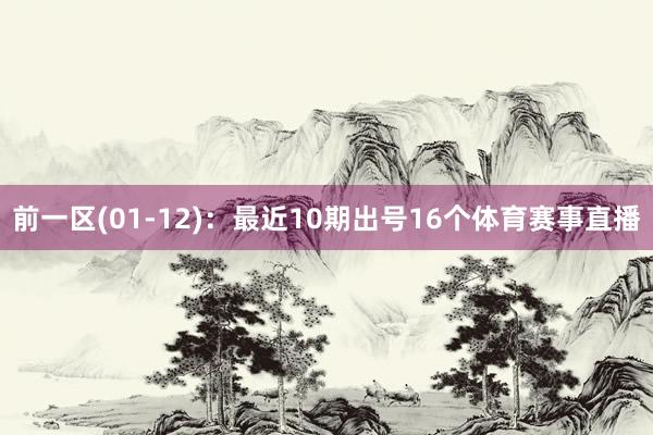 前一区(01-12)：最近10期出号16个体育赛事直播