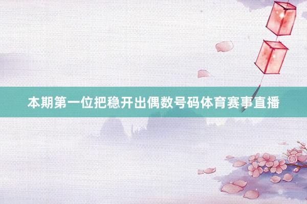 本期第一位把稳开出偶数号码体育赛事直播