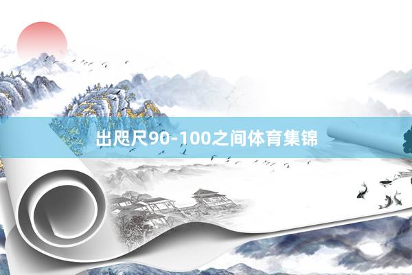 出咫尺90-100之间体育集锦
