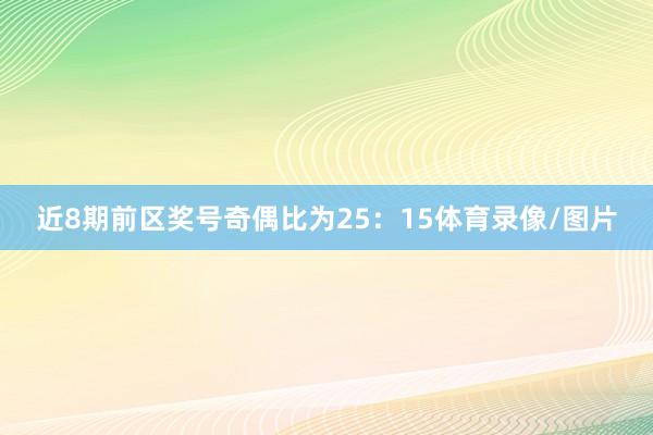 近8期前区奖号奇偶比为25：15体育录像/图片