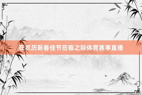 在农历新春佳节莅临之际体育赛事直播