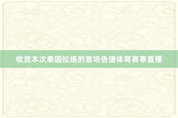 收货本次泰国拉练的首场告捷体育赛事直播