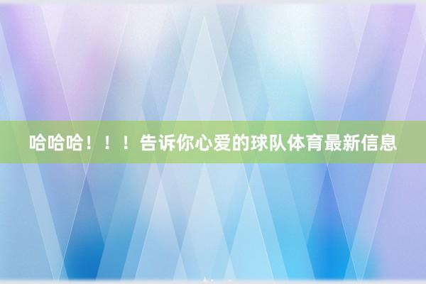 哈哈哈！！！告诉你心爱的球队体育最新信息