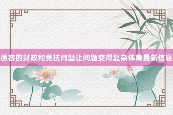 德容的财政和竞技问题让问题变得复杂体育最新信息