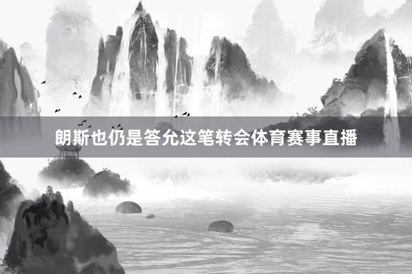 朗斯也仍是答允这笔转会体育赛事直播