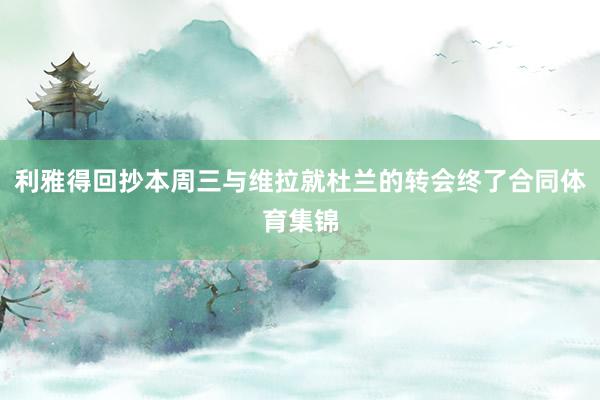 利雅得回抄本周三与维拉就杜兰的转会终了合同体育集锦