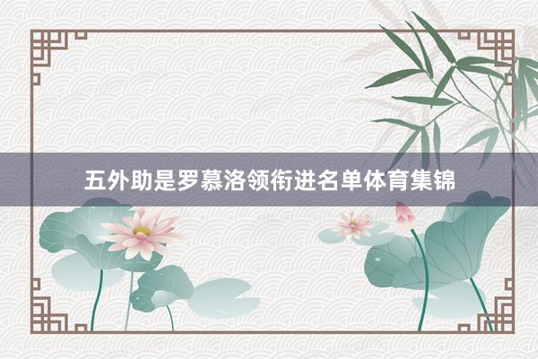 五外助是罗慕洛领衔进名单体育集锦