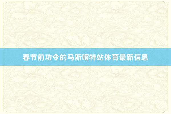 春节前功令的马斯喀特站体育最新信息