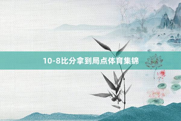 10-8比分拿到局点体育集锦