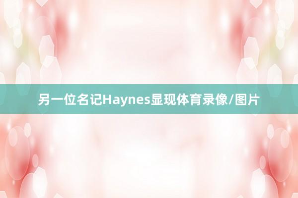 另一位名记Haynes显现体育录像/图片